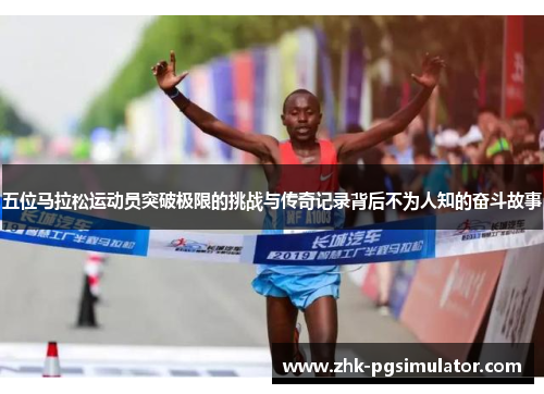 五位马拉松运动员突破极限的挑战与传奇记录背后不为人知的奋斗故事