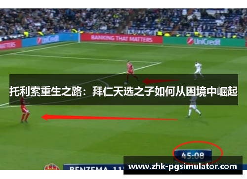 托利索重生之路：拜仁天选之子如何从困境中崛起