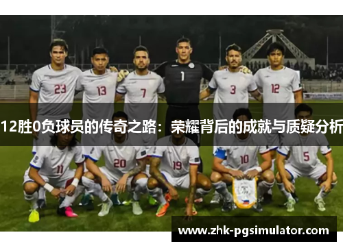 12胜0负球员的传奇之路：荣耀背后的成就与质疑分析