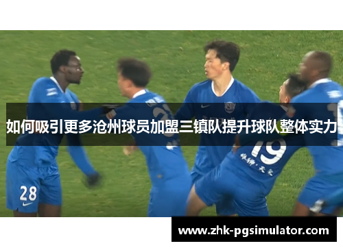 如何吸引更多沧州球员加盟三镇队提升球队整体实力