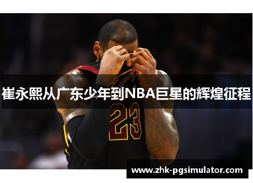 崔永熙从广东少年到NBA巨星的辉煌征程