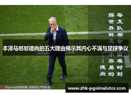 本泽马怒怼德尚的五大理由揭示其内心不满与足球争议
