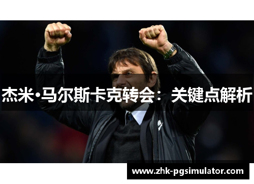 杰米·马尔斯卡克转会：关键点解析