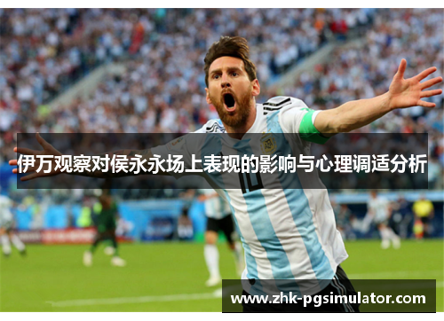 伊万观察对侯永永场上表现的影响与心理调适分析