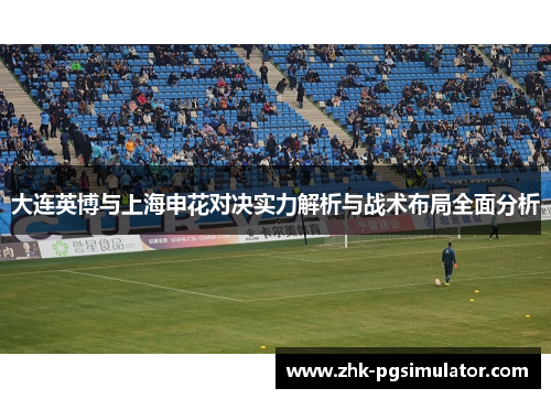 大连英博与上海申花对决实力解析与战术布局全面分析
