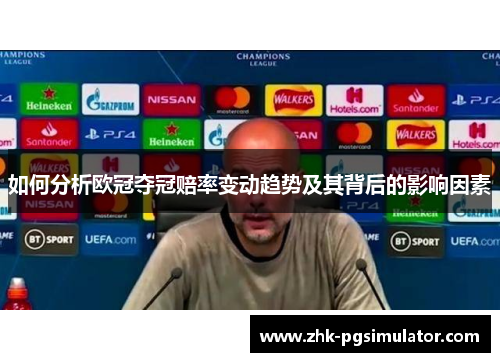 如何分析欧冠夺冠赔率变动趋势及其背后的影响因素