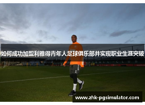 如何成功加盟利雅得青年人足球俱乐部并实现职业生涯突破
