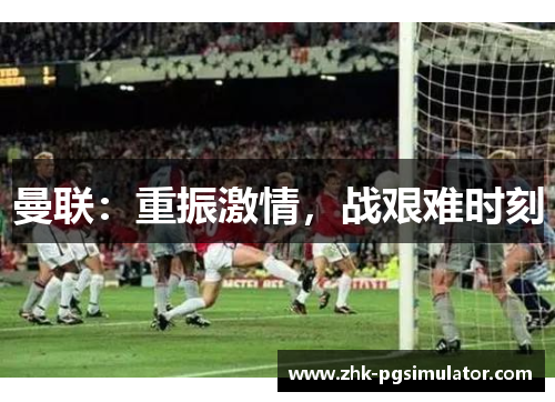 曼联：重振激情，战艰难时刻