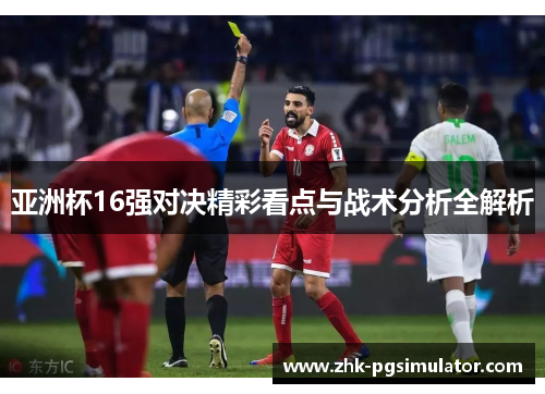 亚洲杯16强对决精彩看点与战术分析全解析