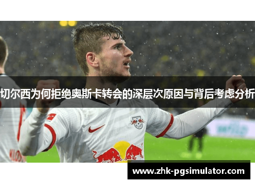 切尔西为何拒绝奥斯卡转会的深层次原因与背后考虑分析