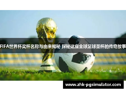 FIFA世界杯奖杯名称与由来揭秘 探秘这座全球足球圣杯的传奇故事