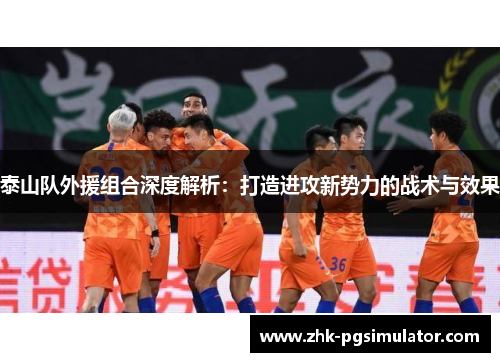 泰山队外援组合深度解析：打造进攻新势力的战术与效果