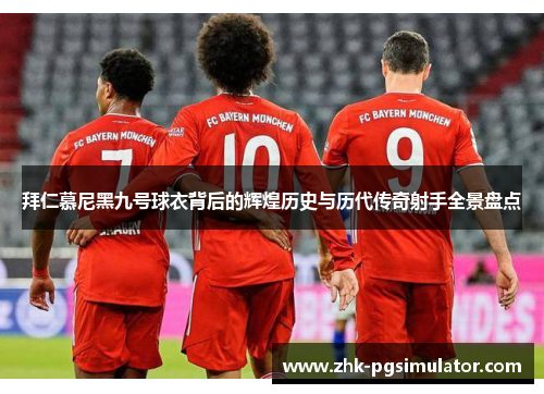 拜仁慕尼黑九号球衣背后的辉煌历史与历代传奇射手全景盘点