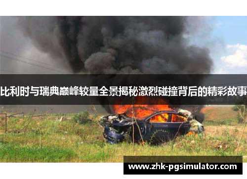 比利时与瑞典巅峰较量全景揭秘激烈碰撞背后的精彩故事