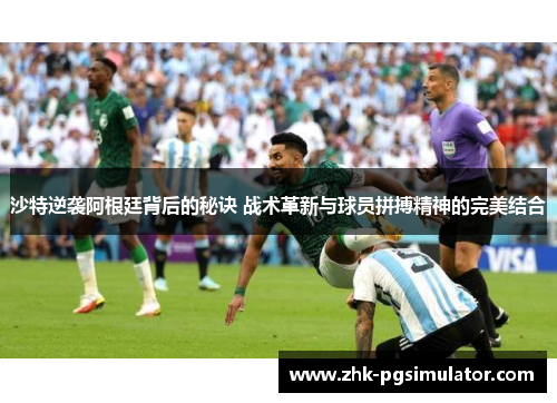 沙特逆袭阿根廷背后的秘诀 战术革新与球员拼搏精神的完美结合