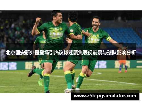 北京国安新外援登场引热议球迷聚焦表现前景与球队影响分析