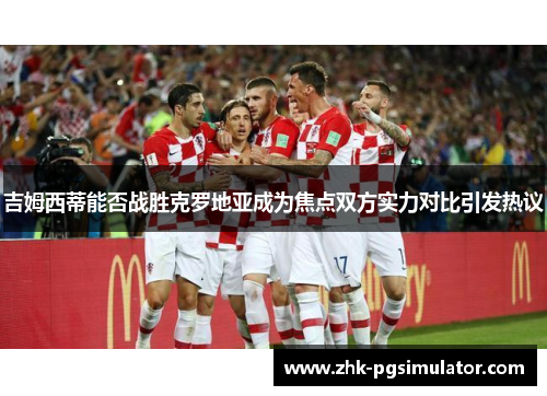 吉姆西蒂能否战胜克罗地亚成为焦点双方实力对比引发热议