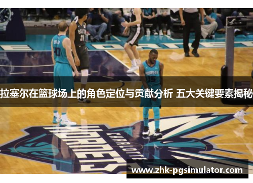 拉塞尔在篮球场上的角色定位与贡献分析 五大关键要素揭秘