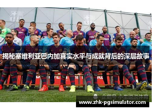 揭秘塞维利亚巴内加真实水平与成就背后的深层故事