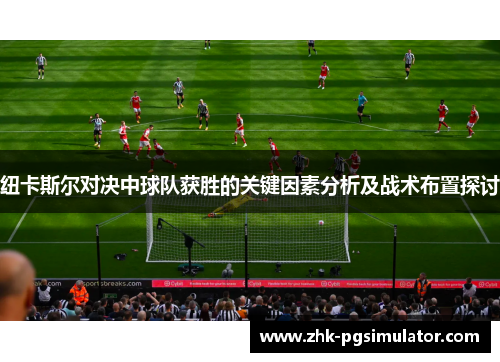 纽卡斯尔对决中球队获胜的关键因素分析及战术布置探讨