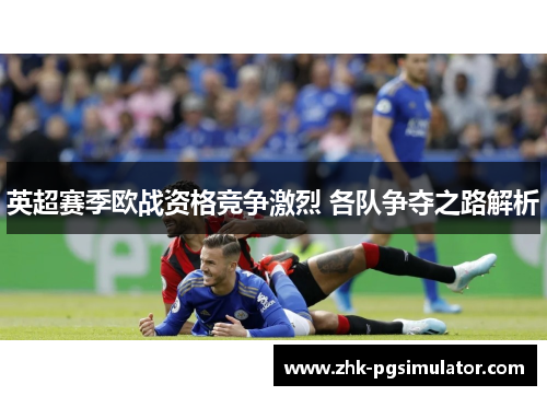 英超赛季欧战资格竞争激烈 各队争夺之路解析