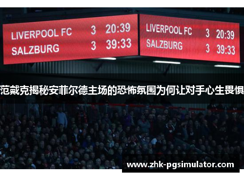 范戴克揭秘安菲尔德主场的恐怖氛围为何让对手心生畏惧 范戴克揭秘安菲尔德主场的恐怖氛围为何让对手心生畏惧