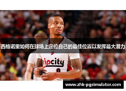 西格诺里如何在球场上定位自己的最佳位置以发挥最大潜力 西格诺里如何在球场上定位自己的最佳位置以发挥最大潜力