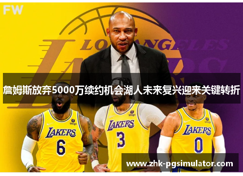 詹姆斯放弃5000万续约机会湖人未来复兴迎来关键转折