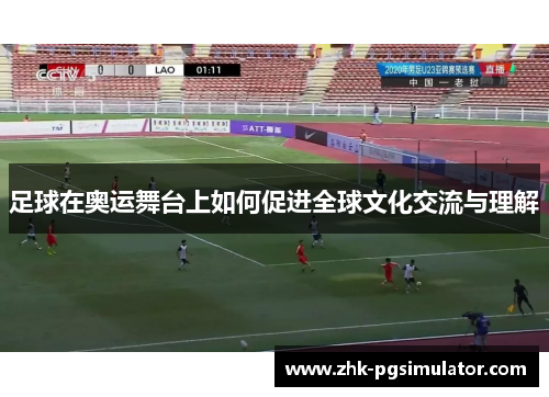 足球在奥运舞台上如何促进全球文化交流与理解