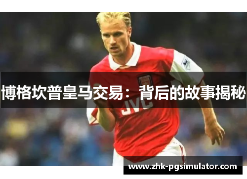 博格坎普皇马交易:背后的故事揭秘 博格坎普皇马交易:背后的故事揭秘