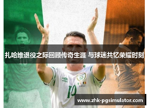 扎哈维退役之际回顾传奇生涯 与球迷共忆荣耀时刻