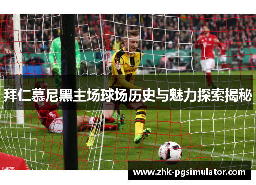 拜仁慕尼黑主场球场历史与魅力探索揭秘 拜仁慕尼黑主场球场历史与魅力探索揭秘