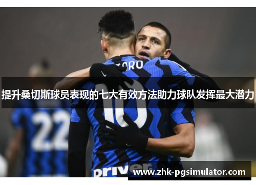 提升桑切斯球员表现的七大有效方法助力球队发挥最大潜力