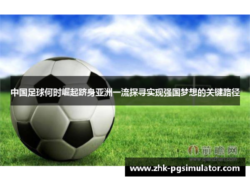 中国足球何时崛起跻身亚洲一流探寻实现强国梦想的关键路径