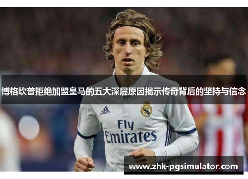 博格坎普拒绝加盟皇马的五大深层原因揭示传奇背后的坚持与信念 博格坎普拒绝加盟皇马的五大深层原因揭示传奇背后的坚持与信念