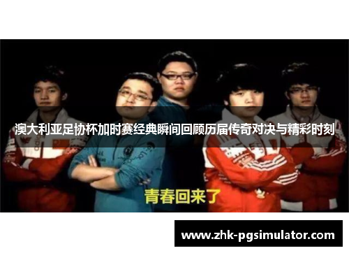 澳大利亚足协杯加时赛经典瞬间回顾历届传奇对决与精彩时刻