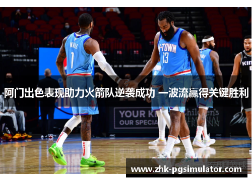 阿门出色表现助力火箭队逆袭成功 一波流赢得关键胜利 阿门出色表现助力火箭队逆袭成功 一波流赢得关键胜利