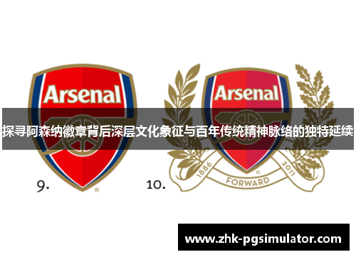 探寻阿森纳徽章背后深层文化象征与百年传统精神脉络的独特延续 探寻阿森纳徽章背后深层文化象征与百年传统精神脉络的独特延续