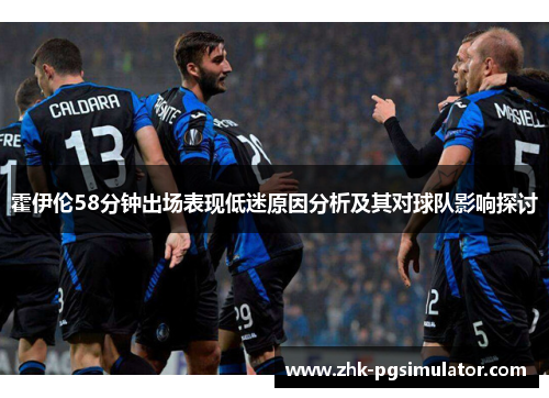 霍伊伦58分钟出场表现低迷原因分析及其对球队影响探讨 霍伊伦58分钟出场表现低迷原因分析及其对球队影响探讨