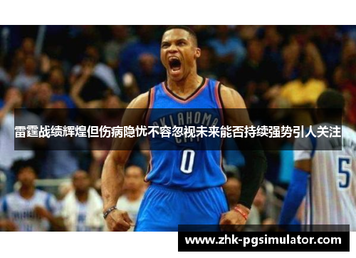 雷霆战绩辉煌但伤病隐忧不容忽视未来能否持续强势引人关注 雷霆战绩辉煌但伤病隐忧不容忽视未来能否持续强势引人关注