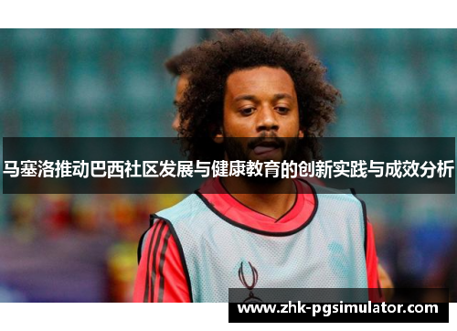 马塞洛推动巴西社区发展与健康教育的创新实践与成效分析 马塞洛推动巴西社区发展与健康教育的创新实践与成效分析