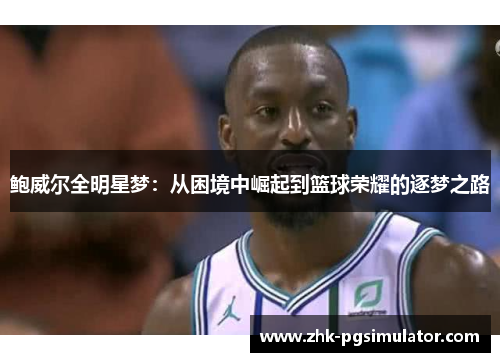 鲍威尔全明星梦：从困境中崛起到篮球荣耀的逐梦之路