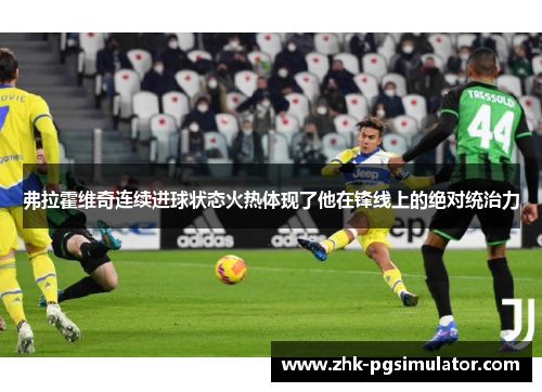 弗拉霍维奇连续进球状态火热体现了他在锋线上的绝对统治力