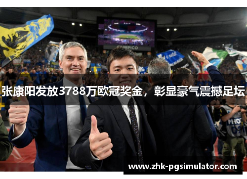 张康阳发放3788万欧冠奖金，彰显豪气震撼足坛