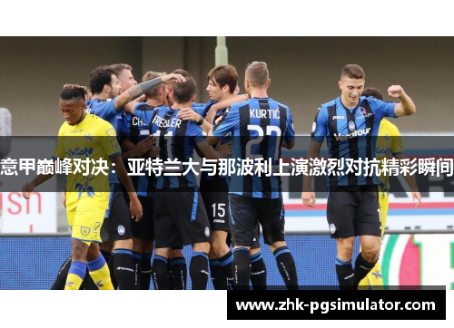 意甲巅峰对决:亚特兰大与那波利上演激烈对抗精彩瞬间 意甲巅峰对决:亚特兰大与那波利上演激烈对抗精彩瞬间