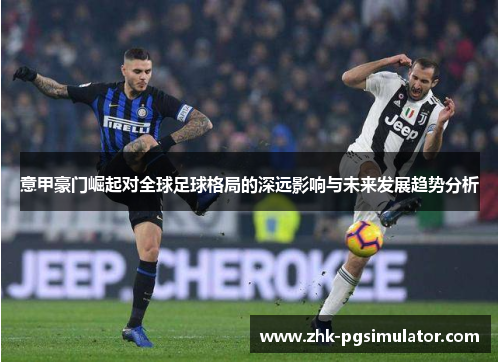 意甲豪门崛起对全球足球格局的深远影响与未来发展趋势分析 意甲豪门崛起对全球足球格局的深远影响与未来发展趋势分析