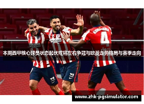 本周西甲核心球员状态起伏或将左右争冠与欧战走势格局与赛季走向