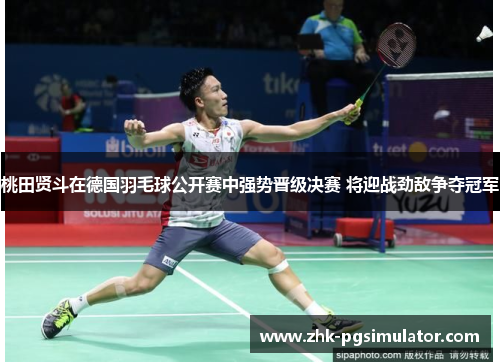 桃田贤斗在德国羽毛球公开赛中强势晋级决赛 将迎战劲敌争夺冠军 桃田贤斗在德国羽毛球公开赛中强势晋级决赛 将迎战劲敌争夺冠军