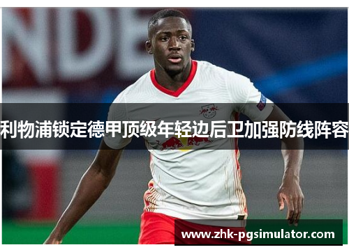 利物浦锁定德甲顶级年轻边后卫加强防线阵容