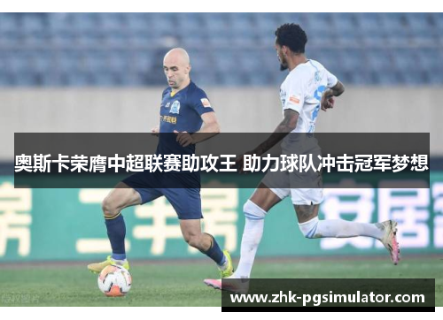 奥斯卡荣膺中超联赛助攻王 助力球队冲击冠军梦想